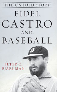 Title: Fidel Castro and Baseball: The Untold Story, Author: Peter C. Bjarkman