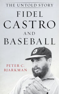 Title: Fidel Castro and Baseball: The Untold Story, Author: Peter C. Bjarkman author of Cuba's Baseball