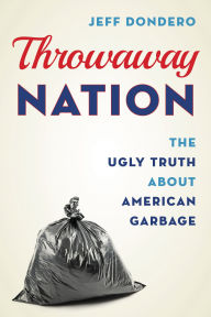 Title: Throwaway Nation: The Ugly Truth about American Garbage, Author: Jeff Dondero