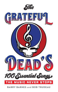 Title: The Grateful Dead's 100 Essential Songs: The Music Never Stops, Author: Barry Barnes