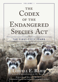 Title: The Codex of the Endangered Species Act: The First Fifty Years, Volume I, Author: Lowell E. Baier