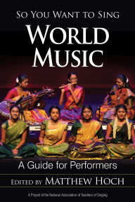 Title: So You Want to Sing World Music: A Guide for Performers, Author: Matthew Hoch