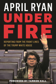 Title: Under Fire: Reporting from the Front Lines of the Trump White House, Author: April Ryan