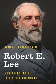 Title: Robert E. Lee: A Reference Guide to His Life and Works, Author: James I. Robertson Jr.