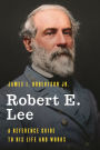 Robert E. Lee: A Reference Guide to His Life and Works