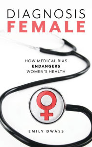 Title: Diagnosis Female: How Medical Bias Endangers Women's Health, Author: Emily Dwass