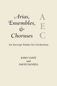 Title: Arias, Ensembles, & Choruses: An Excerpt Finder for Orchestras, Author: John Yaffé