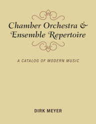 Title: Chamber Orchestra and Ensemble Repertoire: A Catalog of Modern Music, Author: Dirk Meyer