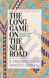 Title: The Long Game on the Silk Road: US and EU Strategy for Central Asia and the Caucasus, Author: S. Frederick Starr