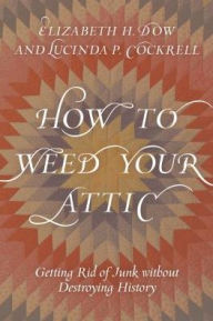 Title: How to Weed Your Attic: Getting Rid of Junk without Destroying History, Author: Elizabeth H. Dow