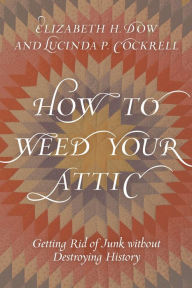 Title: How to Weed Your Attic: Getting Rid of Junk without Destroying History, Author: Elizabeth H. Dow