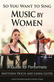 Title: So You Want to Sing Music by Women: A Guide for Performers, Author: Matthew Hoch