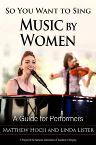 Title: So You Want to Sing Music by Women: A Guide for Performers, Author: Matthew Hoch