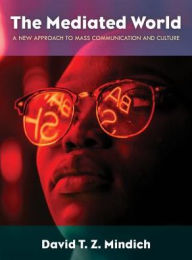 Title: The Mediated World: A New Approach to Mass Communication and Culture, Author: David T. Z. Mindich professor of journalism and mass communication