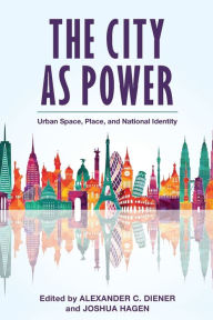 Title: The City as Power: Urban Space, Place, and National Identity, Author: Alexander C. Diener University of Kansas