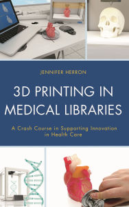 Title: 3D Printing in Medical Libraries: A Crash Course in Supporting Innovation in Health Care, Author: Jennifer Herron