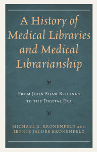 Title: A History of Medical Libraries and Medical Librarianship: From John Shaw Billings to the Digital Era, Author: Michael R. Kronenfeld