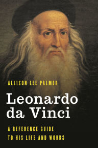 Title: Leonardo da Vinci: A Reference Guide to His Life and Works, Author: Allison Lee Palmer