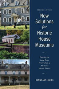 Title: New Solutions for House Museums: Ensuring the Long-Term Preservation of America's Historic Houses, Author: Donna Ann Harris