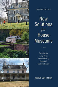 Title: New Solutions for House Museums: Ensuring the Long-Term Preservation of America's Historic Houses, Author: Donna Ann Harris