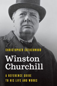 Title: Winston Churchill: A Reference Guide to His Life and Works, Author: Christopher Catherwood