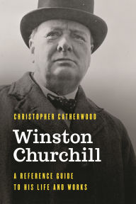 Title: Winston Churchill: A Reference Guide to His Life and Works, Author: Christopher Catherwood