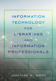 Title: Information Technology for Librarians and Information Professionals, Author: Jonathan M. Smith