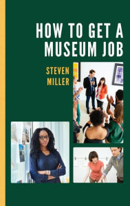 Title: How to Get a Museum Job, Author: Steven Miller Adjunct Professor