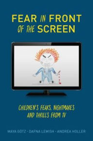 Title: Fear in Front of the Screen: Children's Fears, Nightmares, and Thrills from TV, Author: Maya Götz