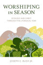 Worshiping in Season: Ecology and Christ through the Liturgical Year