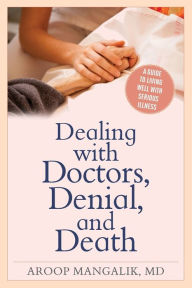 Title: Dealing with Doctors, Denial, and Death: A Guide to Living Well with Serious Illness, Author: Aroop Mangalik