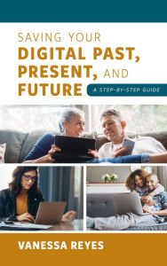 Title: Saving Your Digital Past, Present, and Future: A Step-by-Step Guide, Author: Vanessa Reyes