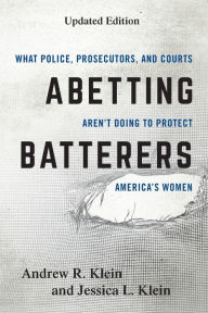 Title: Abetting Batterers: What Police, Prosecutors, and Courts Aren't Doing to Protect America's Women, Author: Andrew R. Klein