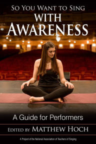 Title: So You Want to Sing with Awareness: A Guide for Performers, Author: Matthew Hoch