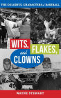 Wits, Flakes, and Clowns: The Colorful Characters of Baseball