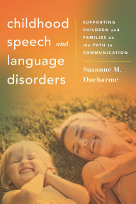 Title: Childhood Speech and Language Disorders: Supporting Children and Families on the Path to Communication, Author: Suzanne M. Ducharme