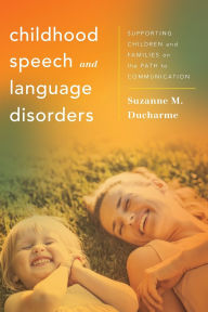 Title: Childhood Speech and Language Disorders: Supporting Children and Families on the Path to Communication, Author: Suzanne M. Ducharme