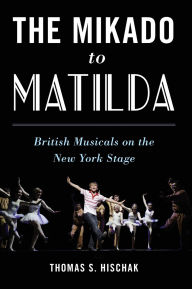 Title: The Mikado to Matilda: British Musicals on the New York Stage, Author: Thomas S. Hischak