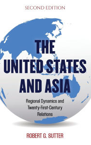 Title: The United States and Asia: Regional Dynamics and Twenty-First-Century Relations, Author: Robert G. Sutter