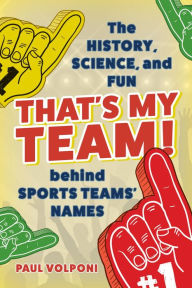 Title: That's My Team!: The History, Science, and Fun behind Sports Teams' Names, Author: Paul Volponi