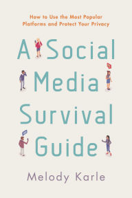 Title: A Social Media Survival Guide: How to Use the Most Popular Platforms and Protect Your Privacy, Author: Melody Karle