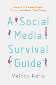 Title: A Social Media Survival Guide: How to Use the Most Popular Platforms and Protect Your Privacy, Author: Melody Karle