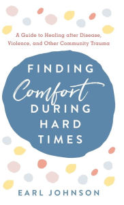 Title: Finding Comfort During Hard Times: A Guide to Healing after Disaster, Violence, and Other Community Trauma, Author: Earl Johnson
