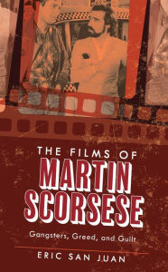Title: The Films of Martin Scorsese: Gangsters, Greed, and Guilt, Author: Eric San Juan