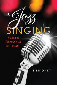 Title: Jazz Singing: A Guide to Pedagogy and Performance, Author: Tish Oney