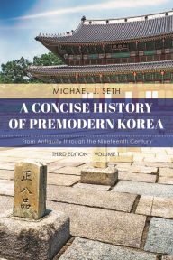 Title: A Concise History of Premodern Korea: From Antiquity through the Nineteenth Century, Author: Michael J. Seth