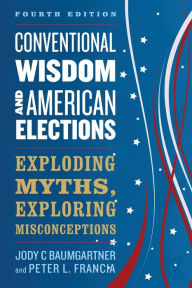 Title: Conventional Wisdom and American Elections: Exploding Myths, Exploring Misconceptions, Author: Jody C Baumgartner
