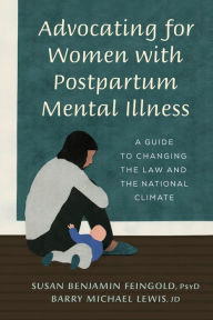Title: Advocating for Women with Postpartum Mental Illness: A Guide to Changing the Law and the National Climate, Author: Susan Benjamin Feingold