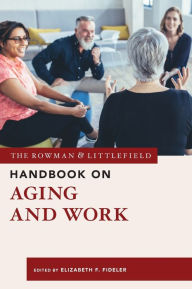 Title: The Rowman & Littlefield Handbook on Aging and Work, Author: Elizabeth  F. Fideler research fellow at the Sloan Center on Aging & Work
