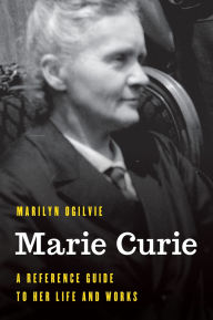 Title: Marie Curie: A Reference Guide to Her Life and Works, Author: Marilyn Ogilvie